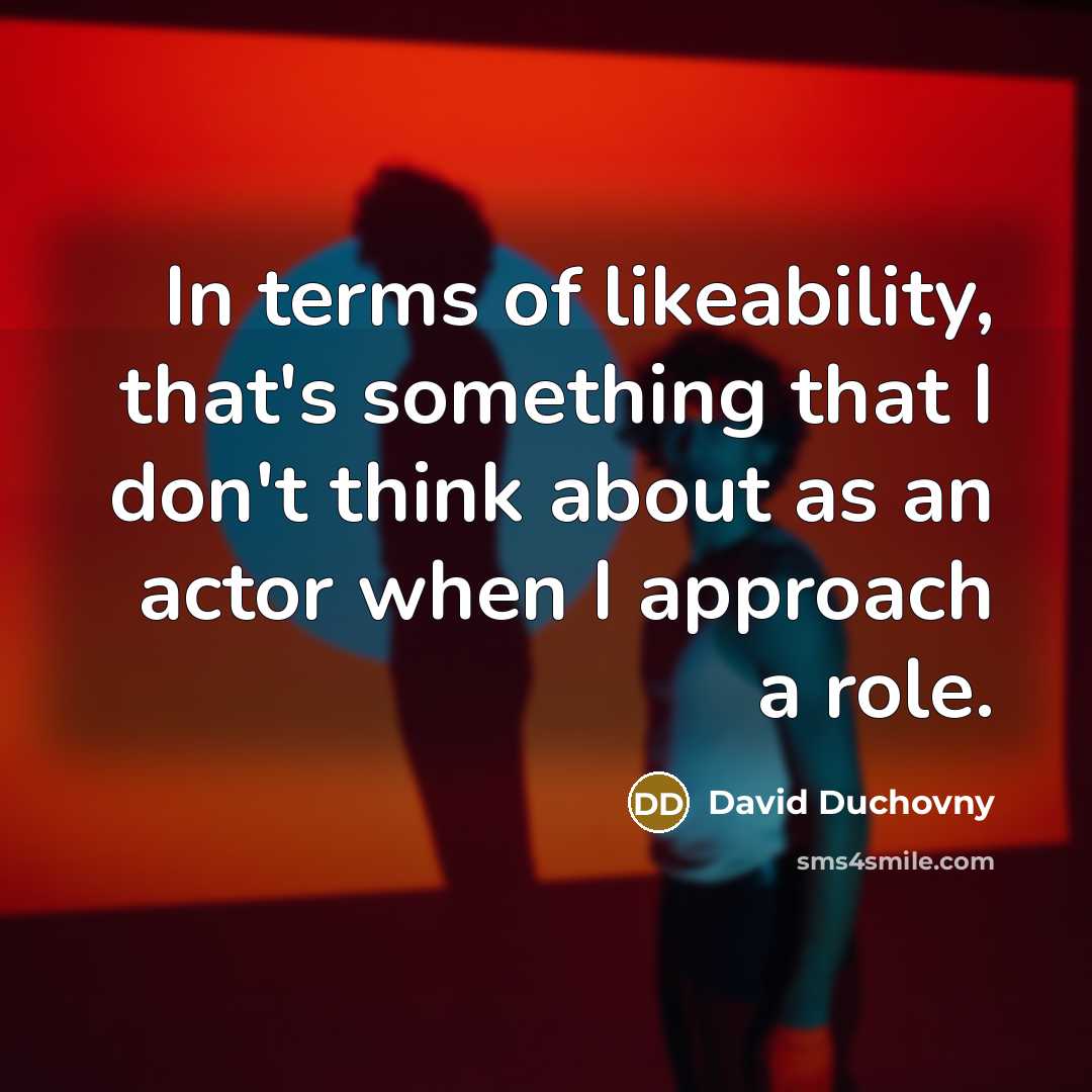 “In terms of likeability, that's something that I don't think about as an actor when I approach a role.” quote by David Duchovny