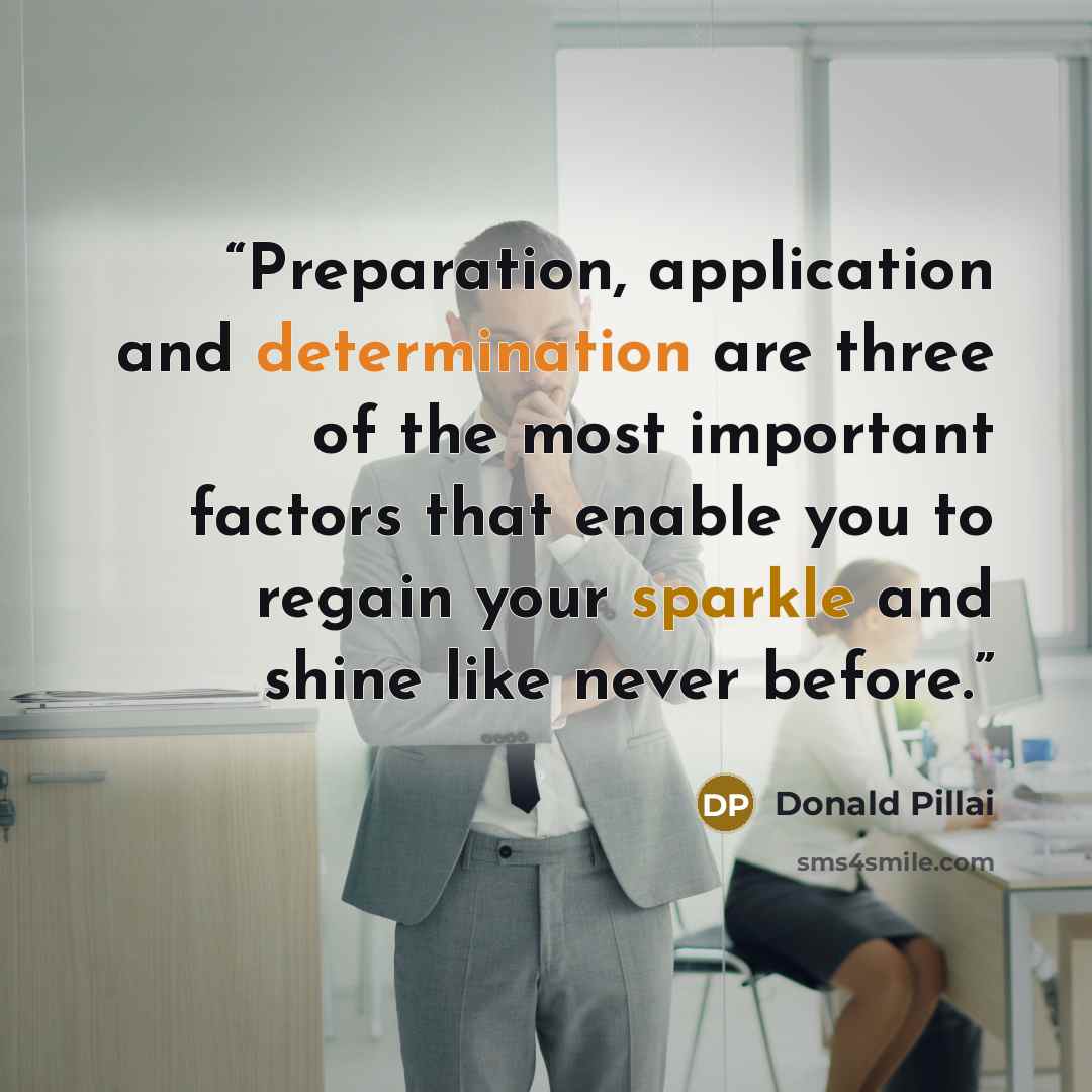 “Preparation, application and determination are three of the most important factors that enable you to regain your sparkle and shine like never before.” quote by Donald Pillai