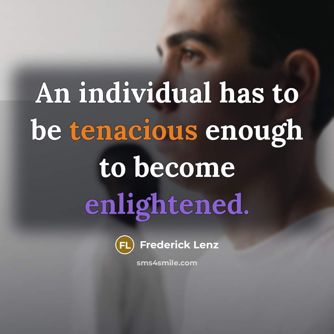 “An individual has to be tenacious enough to become enlightened.” quote by Frederick Lenz
