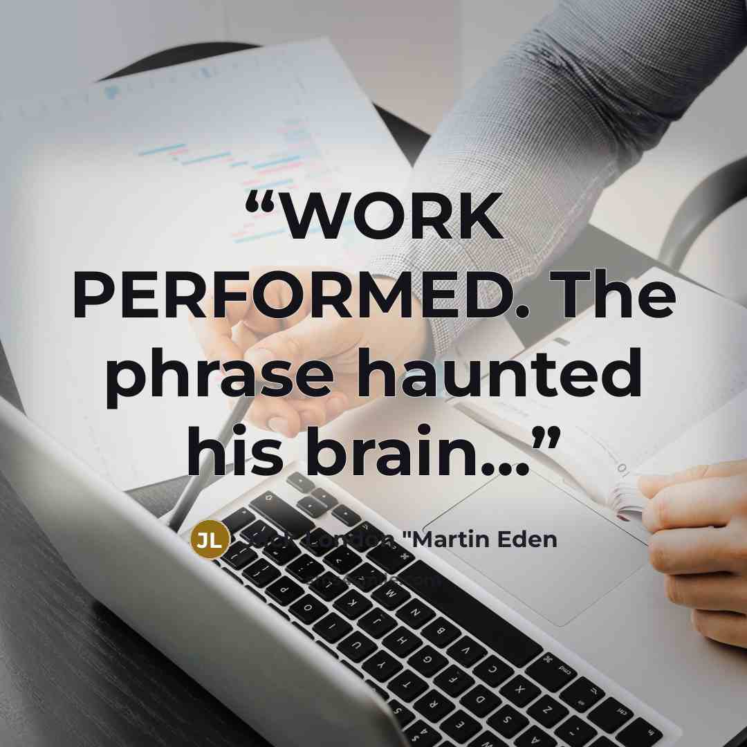 “WORK PERFORMED. The phrase haunted his brain...” quote by Jack London "Martin Eden