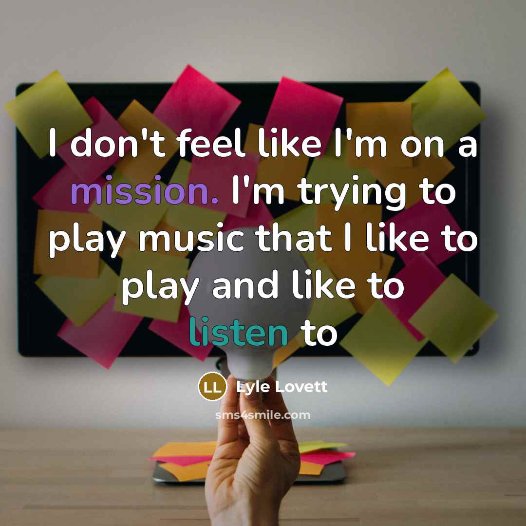 “I don't feel like I'm on a mission. I'm trying to play music that I like to play and like to listen to” quote by Lyle Lovett