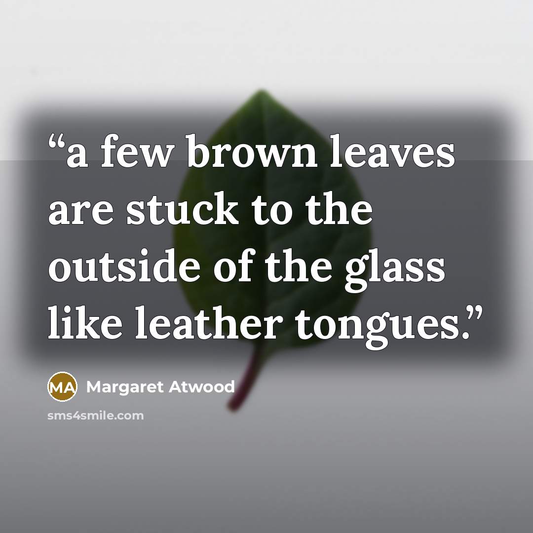 “a few brown leaves are stuck to the outside of the glass like leather tongues.” quote by Margaret Atwood
