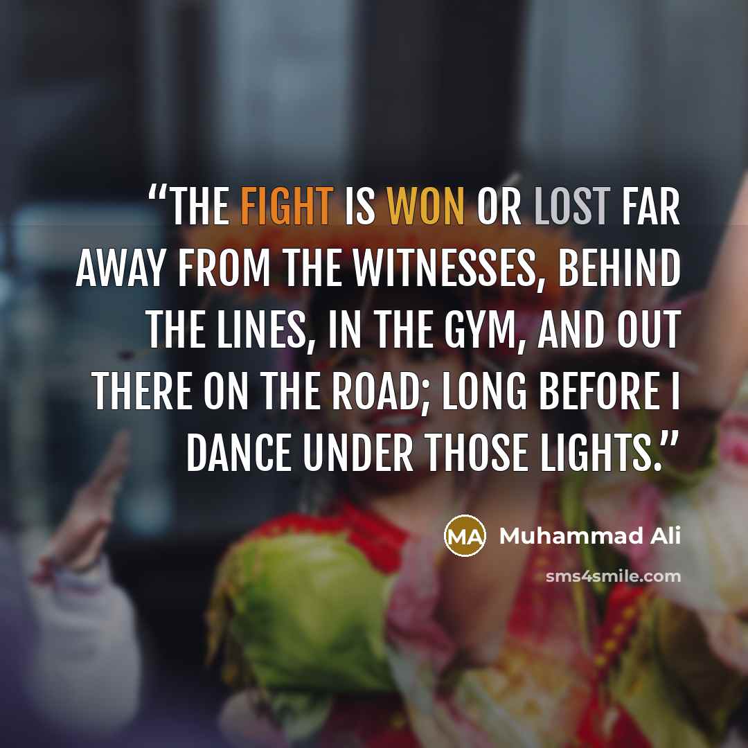 “The fight is won or lost far away from the witnesses, behind the lines, in the gym, and out there on the road; long before I dance under those lights.” quote by Muhammad Ali