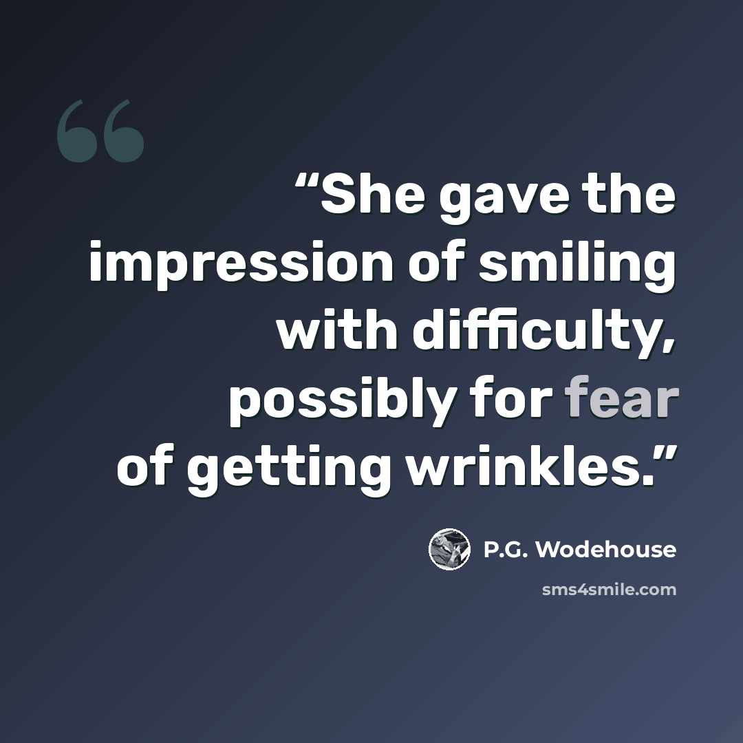 “She gave the impression of smiling with difficulty, possibly for fear of getting wrinkles.” quote by P.G. Wodehouse