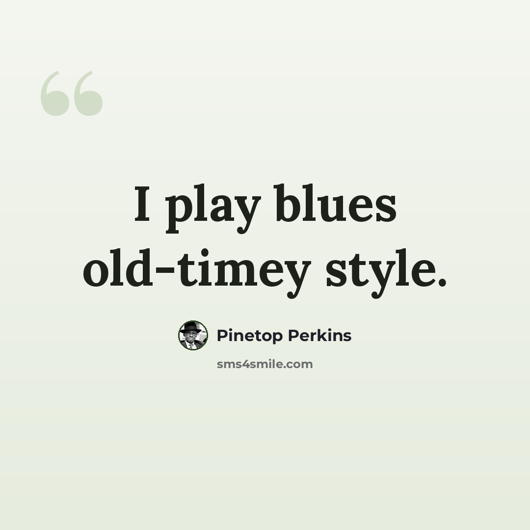 “I play blues old-timey style.” quote by Pinetop Perkins