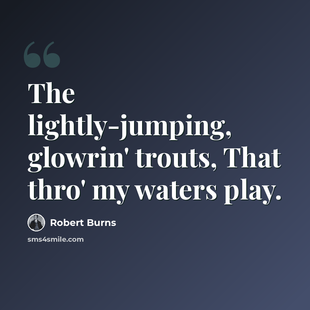 “The lightly-jumping, glowrin' trouts, That thro' my waters play.” quote by Robert Burns