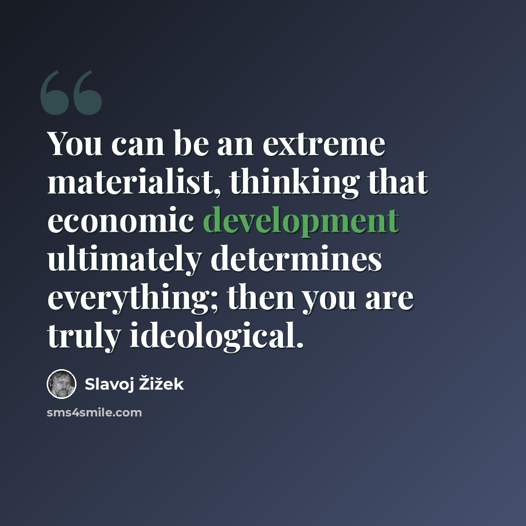 “You can be an extreme materialist, thinking that economic development ultimately determines everything; then you are truly ideological.” quote by Slavoj Žižek