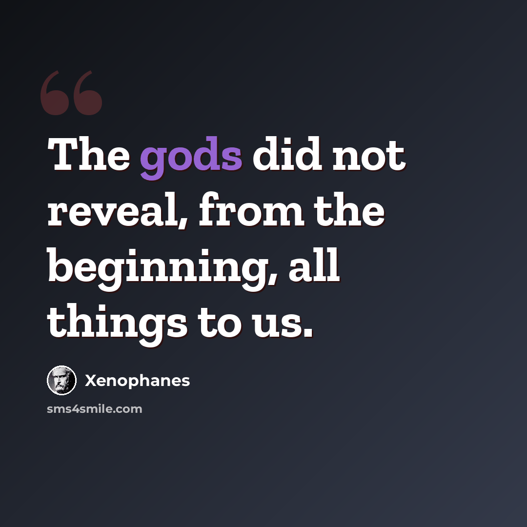 “The gods did not reveal, from the beginning, all things to us.” quote by Xenophanes