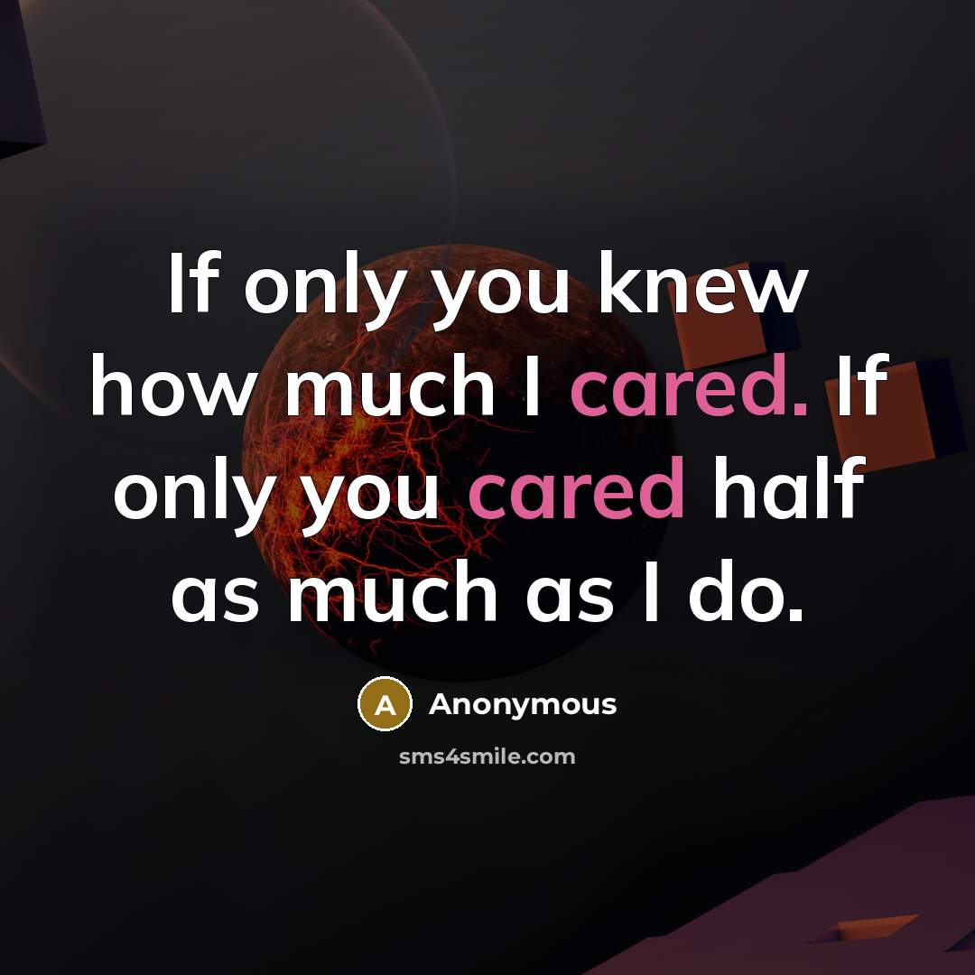 “If only you knew how much I cared. If only you cared half as much as I do.” quote by Anonymous