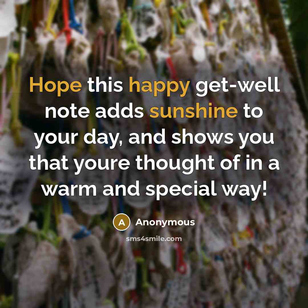 “Hope this happy get-well note adds sunshine to your day, and shows you that youre thought of in a warm and special way!” quote by Anonymous