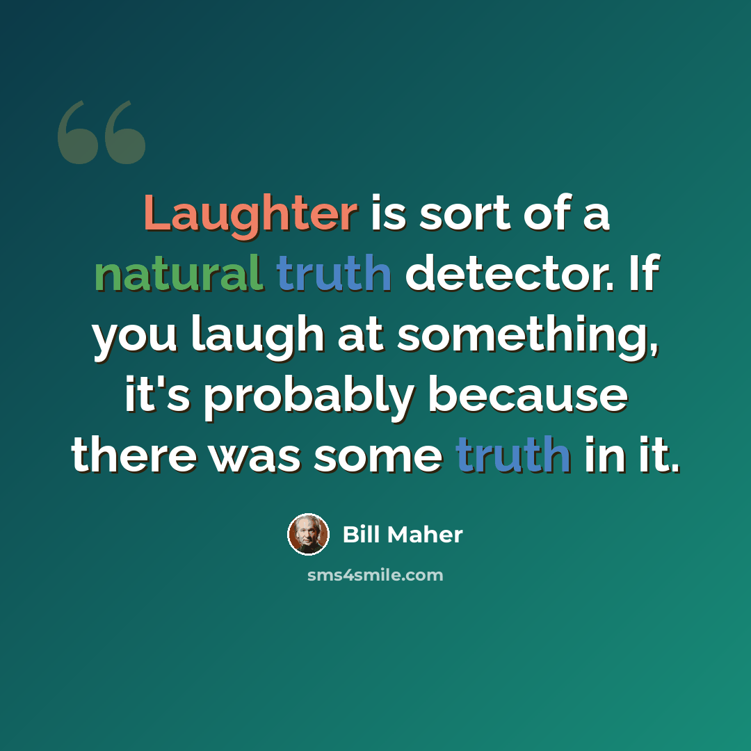 “Laughter is sort of a natural truth detector. If you laugh at something, it's probably because there was some truth in it.” quote by Bill Maher