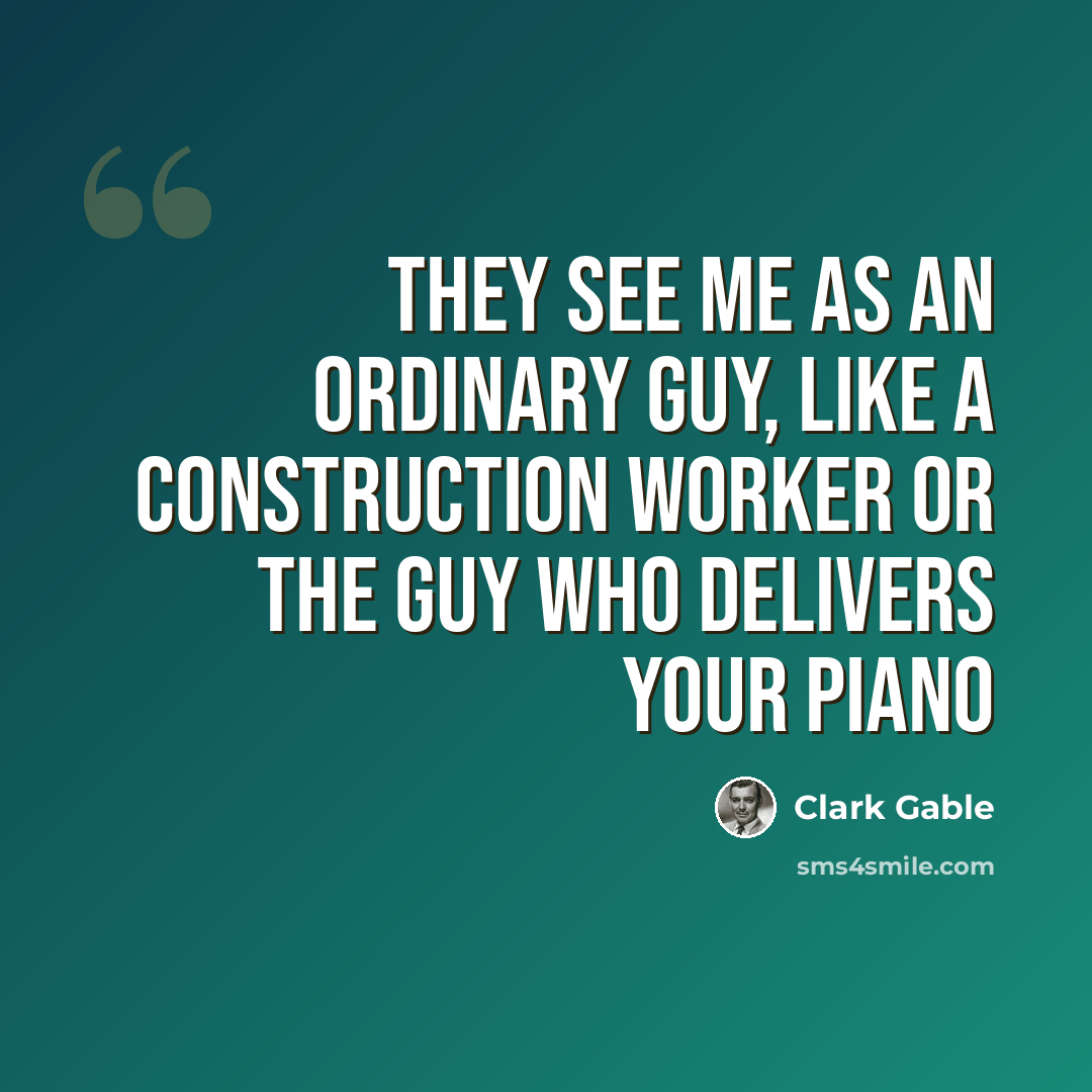 “They see me as an ordinary guy, like a construction worker or the guy who delivers your piano” quote by Clark Gable