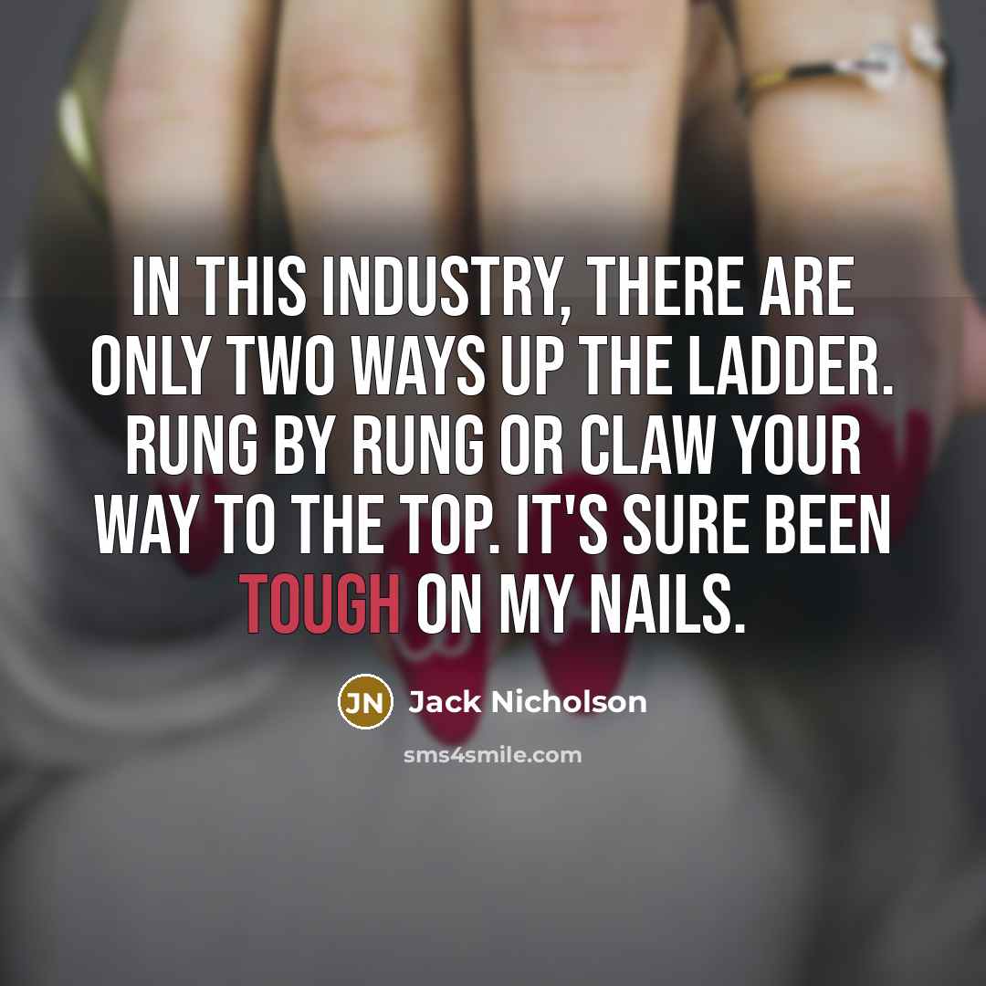 “In this industry, there are only two ways up the ladder. Rung by rung or claw your way to the top. It's sure been tough on my nails.” quote by Jack Nicholson