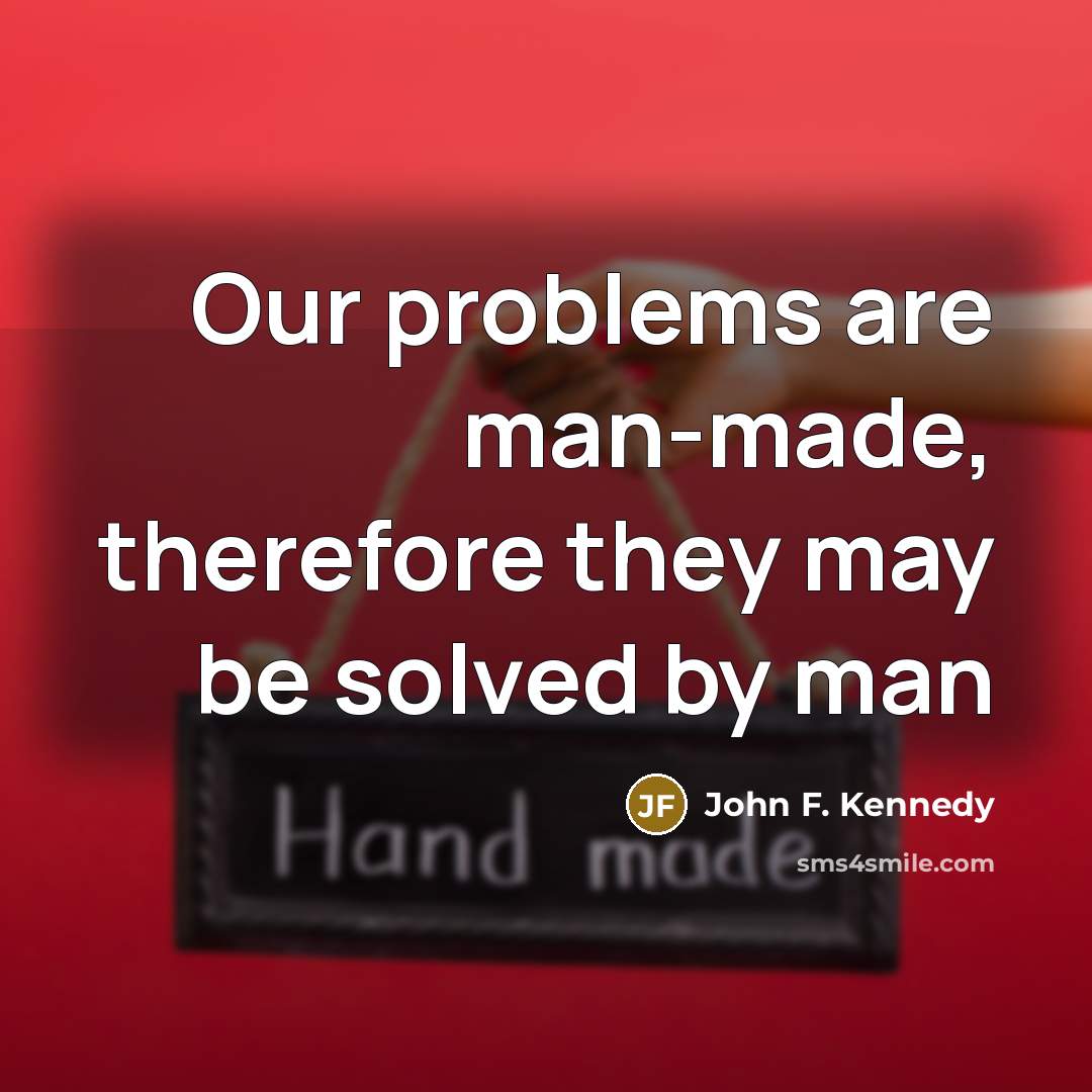 “Our problems are man-made, therefore they may be solved by man” quote by John F. Kennedy