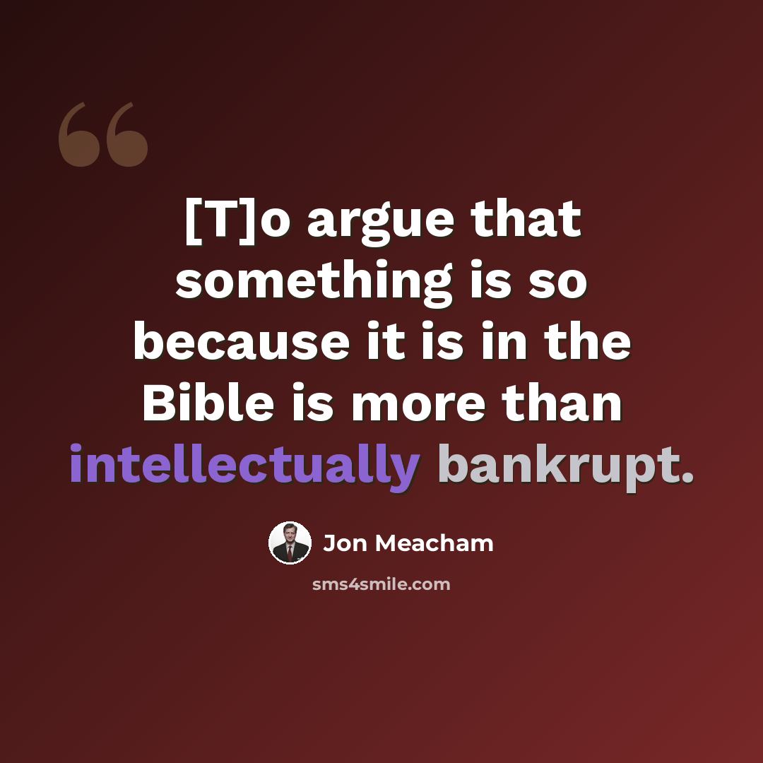 “[T]o argue that something is so because it is in the Bible is more than intellectually bankrupt.” quote by Jon Meacham