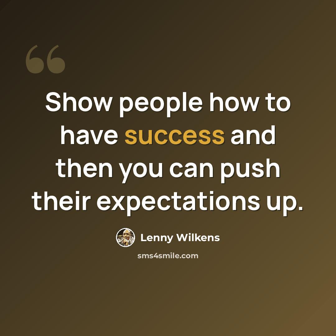 “Show people how to have success and then you can push their expectations up.” quote by Lenny Wilkens
