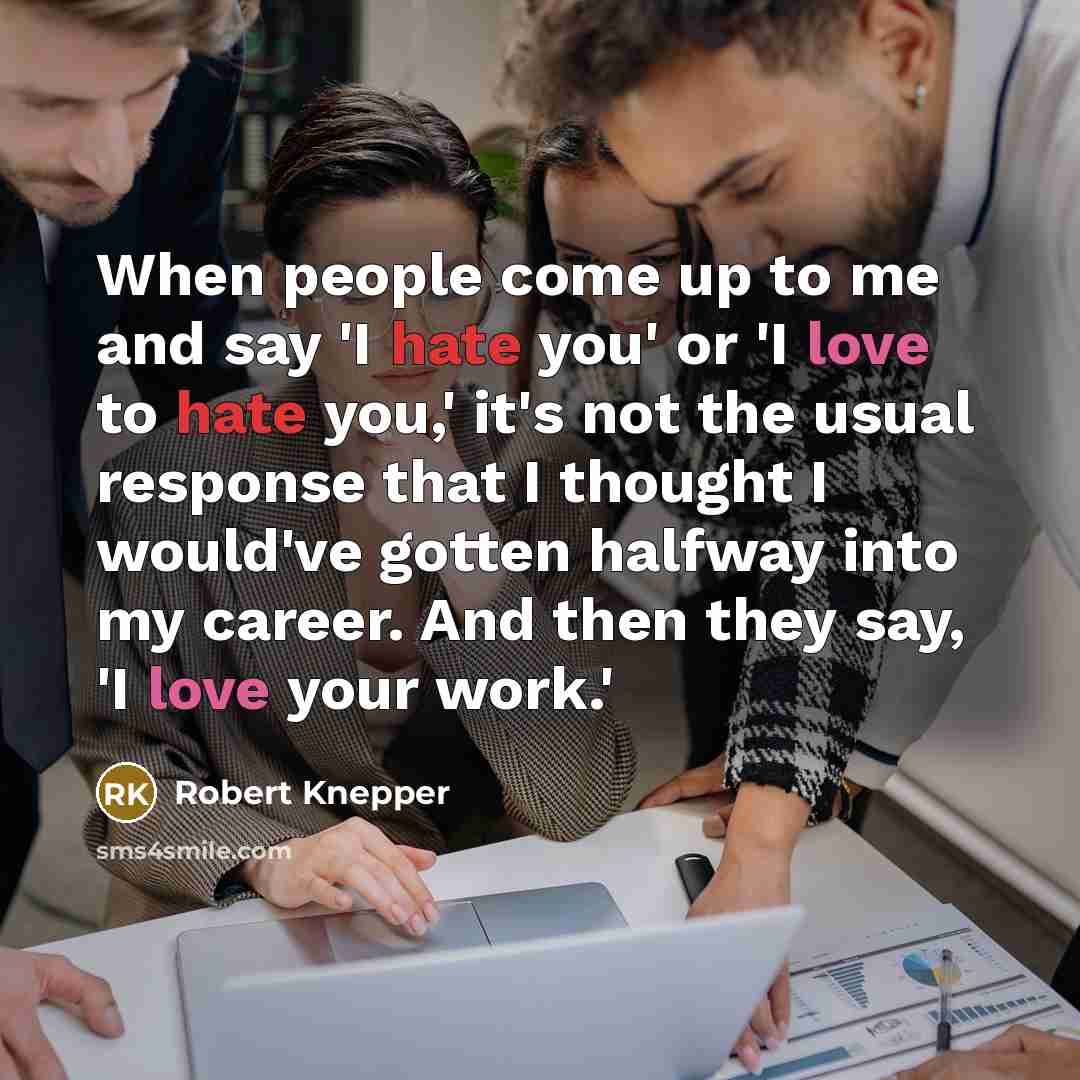 “When people come up to me and say 'I hate you' or 'I love to hate you,' it's not the usual response that I thought I would've gotten halfway into my career. And then they say, 'I love your work.'” quote by Robert Knepper