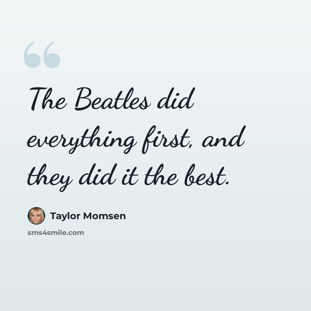 “The Beatles did everything first, and they did it the best.” quote by Taylor Momsen