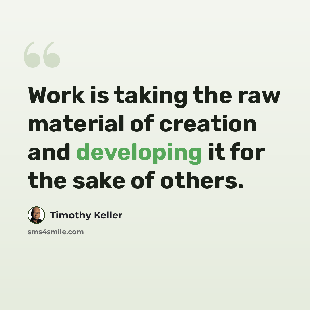 “Work is taking the raw material of creation and developing it for the sake of others.” quote by Timothy Keller