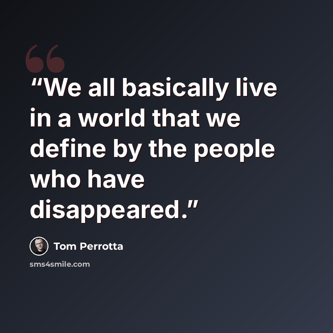 “We all basically live in a world that we define by the people who have disappeared.” quote by Tom Perrotta