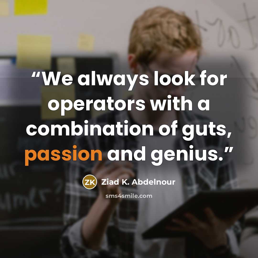 “We always look for operators with a combination of guts, passion and genius.” quote by Ziad K. Abdelnour