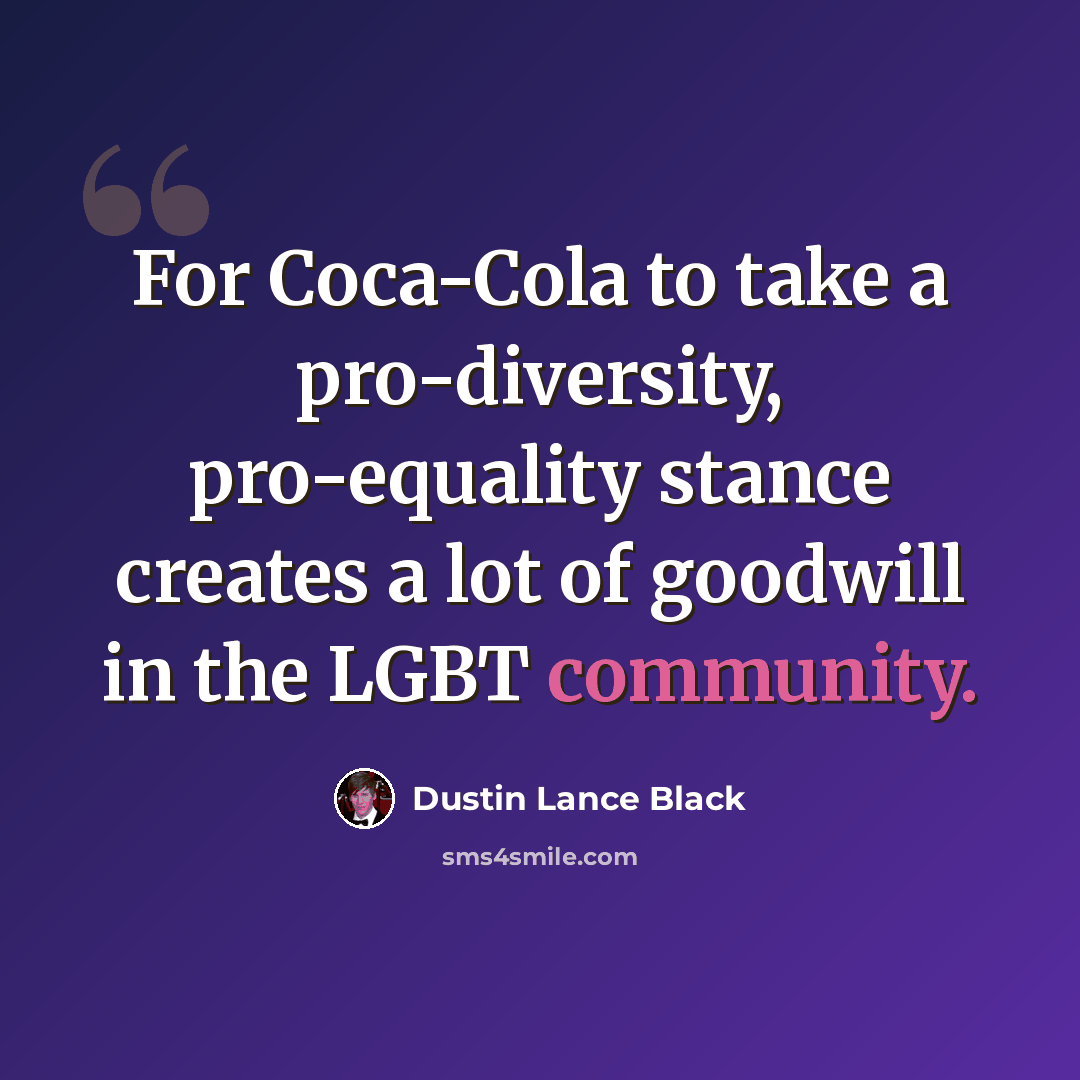 “For Coca-Cola to take a pro-diversity, pro-equality stance creates a lot of goodwill in the LGBT community.” quote by Dustin Lance Black