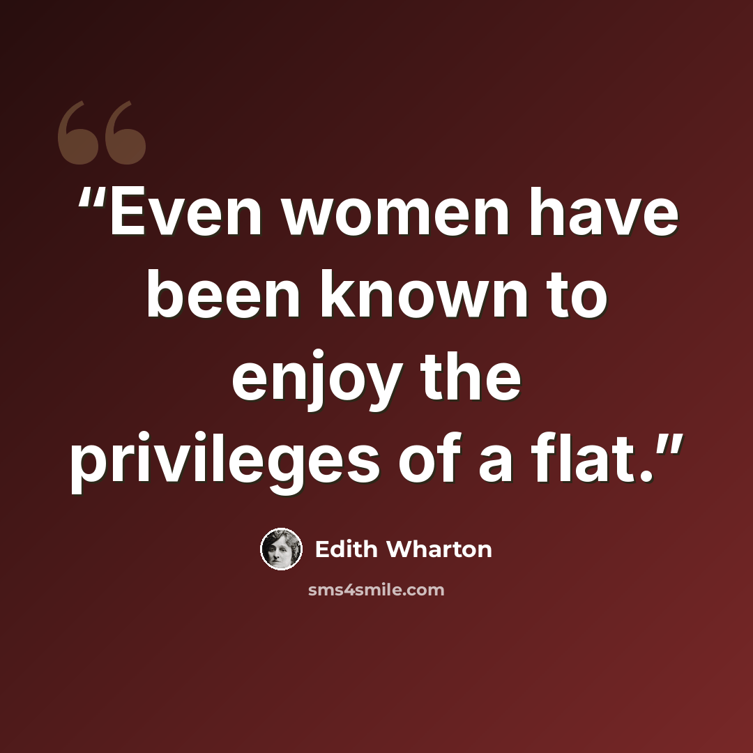 “Even women have been known to enjoy the privileges of a flat.” quote by Edith Wharton