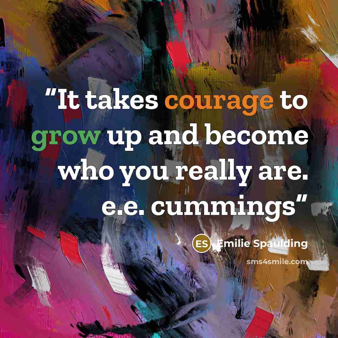 “It takes courage to grow up and become who you really are. e.e. cummings” quote by Emilie Spaulding