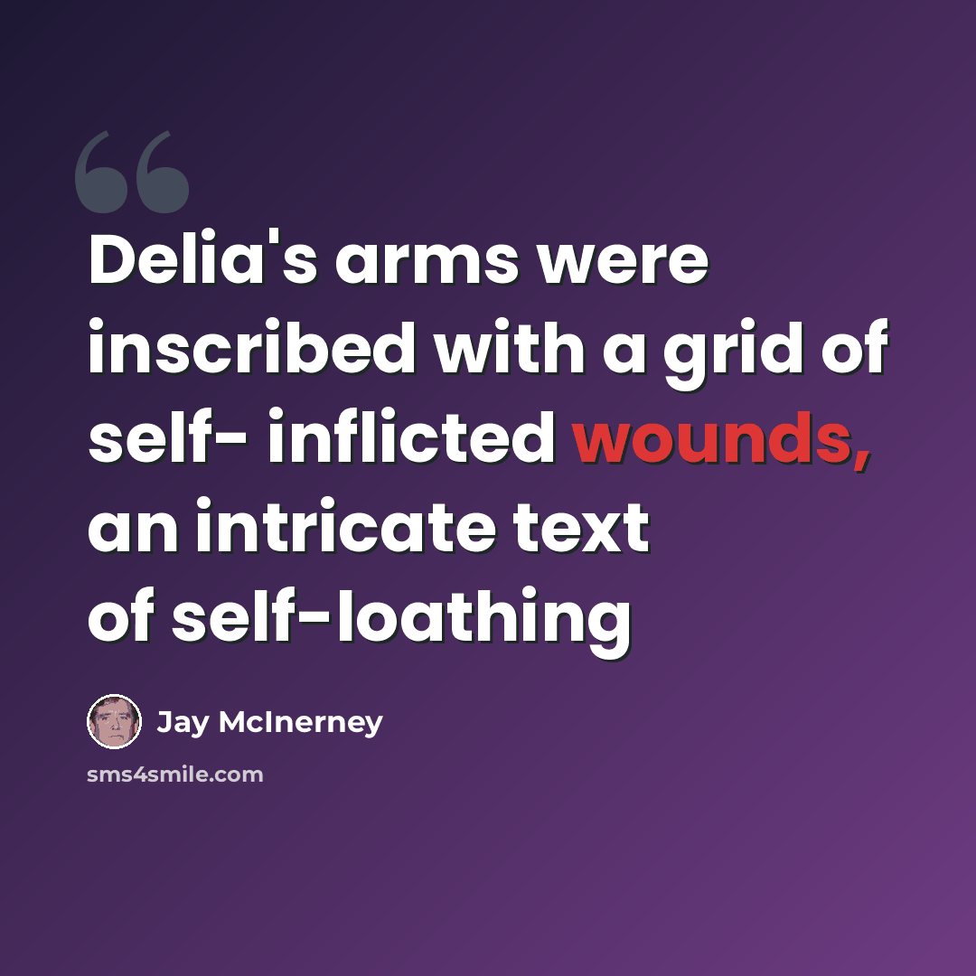 “Delia's arms were inscribed with a grid of self- inflicted wounds, an intricate text of self-loathing” quote by Jay McInerney