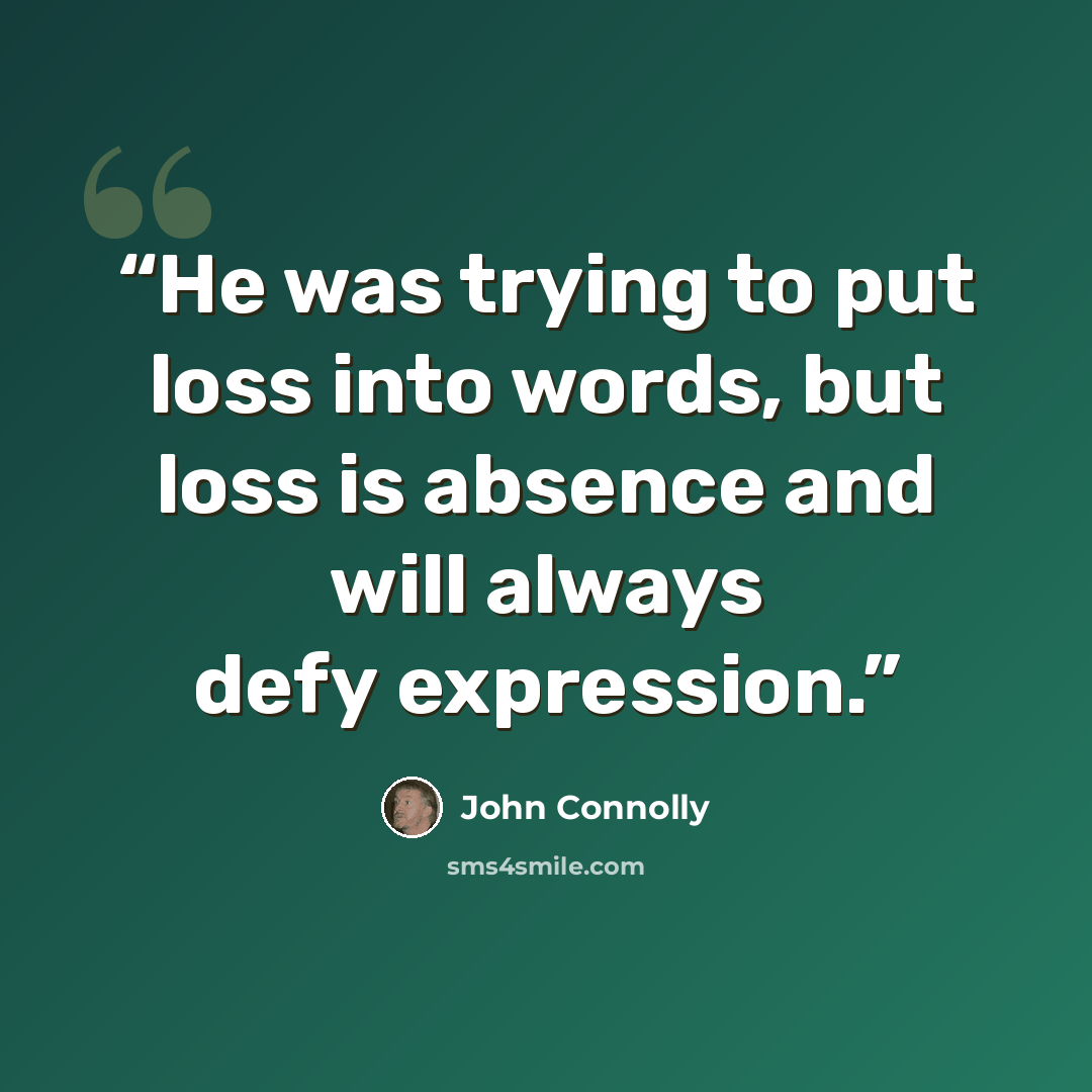 “He was trying to put loss into words, but loss is absence and will always defy expression.” quote by John Connolly