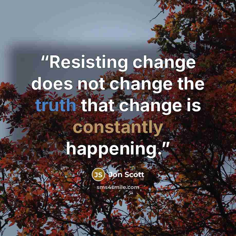 “Resisting change does not change the truth that change is constantly happening.” quote by Jon Scott