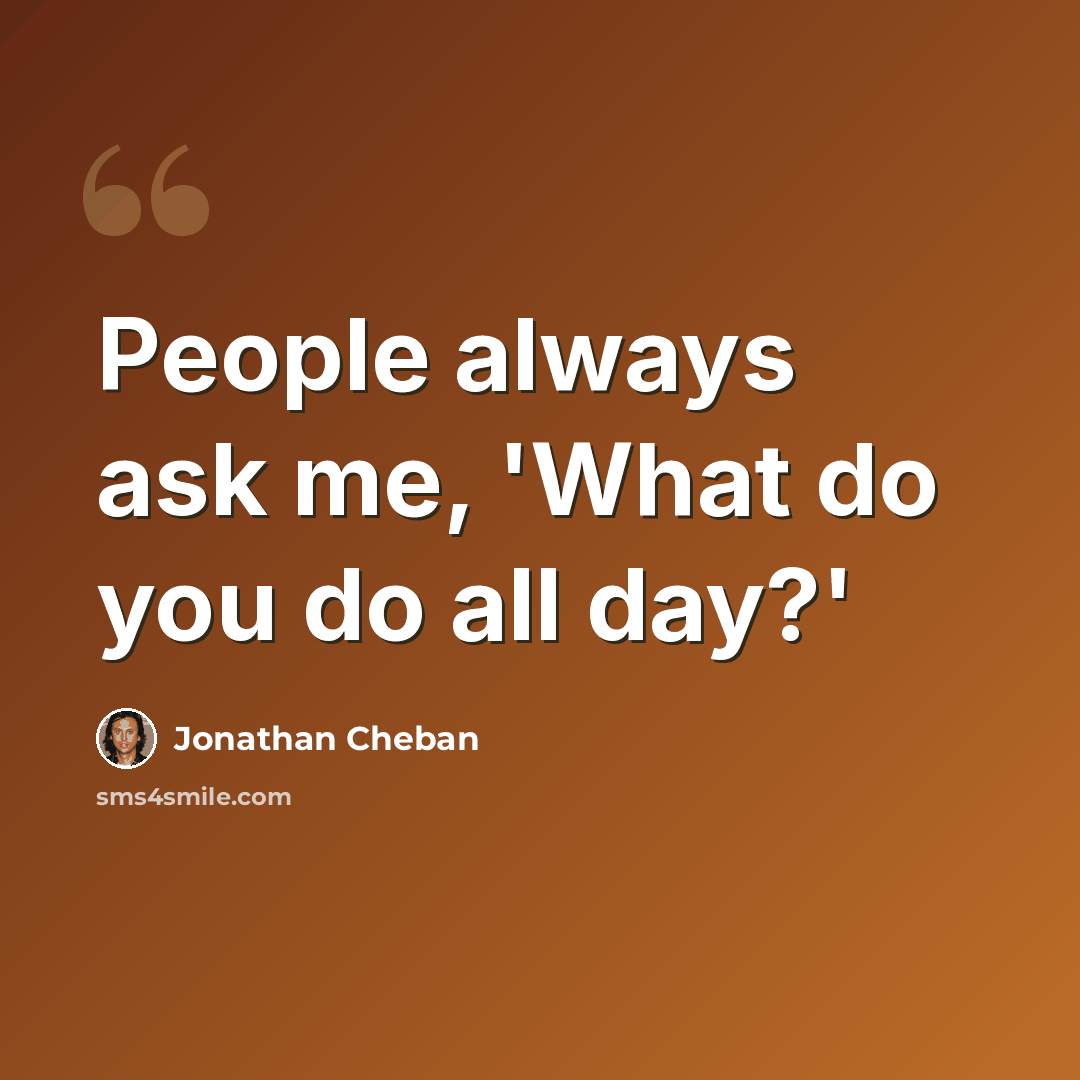 “People always ask me, 'What do you do all day?'” quote by Jonathan Cheban