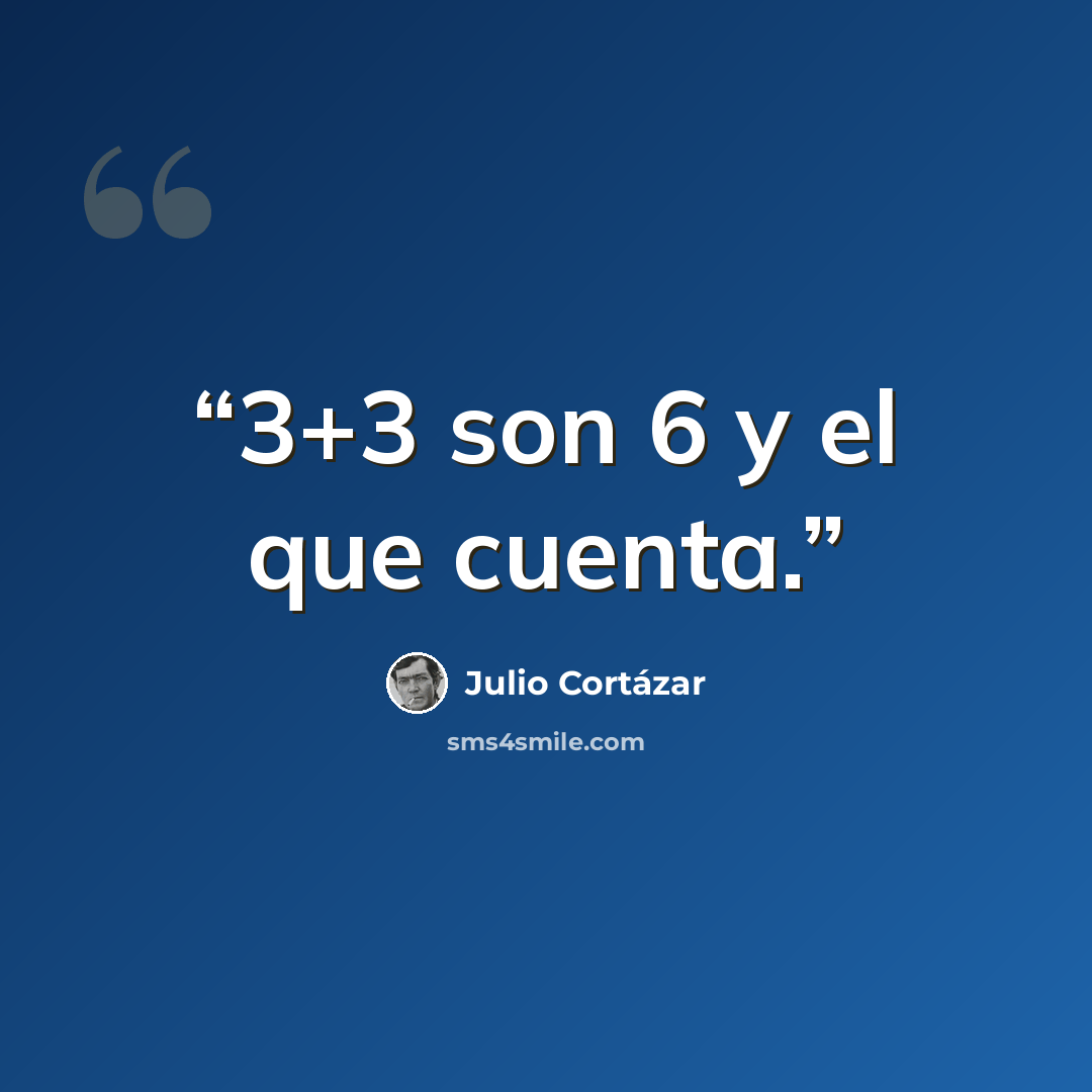 “3+3 son 6 y el que cuenta.” quote by Julio Cortázar