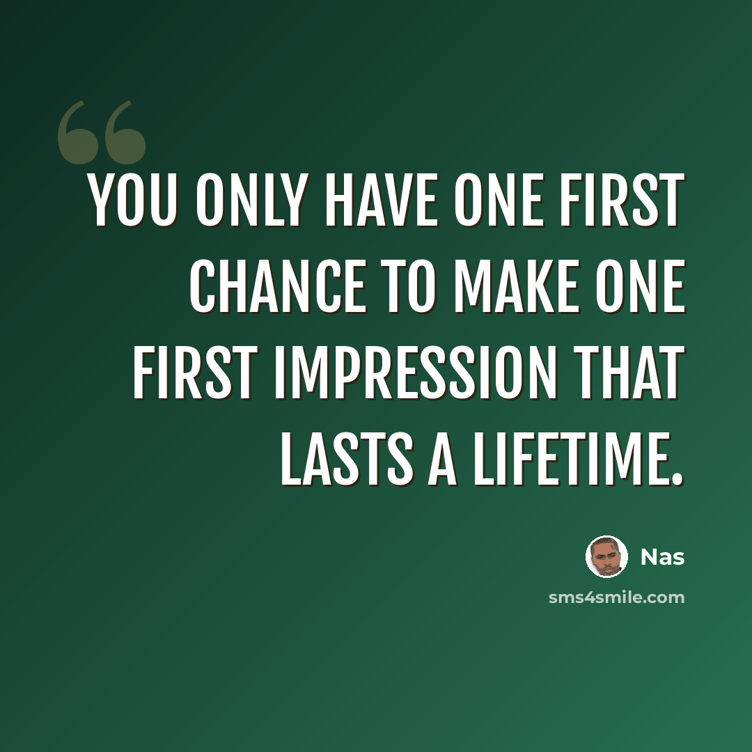 “You only have one first chance to make one first impression that lasts a lifetime.” quote by Nas