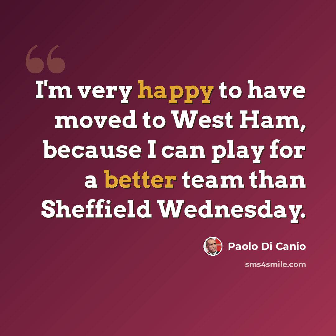 “I'm very happy to have moved to West Ham, because I can play for a better team than Sheffield Wednesday.” quote by Paolo Di Canio