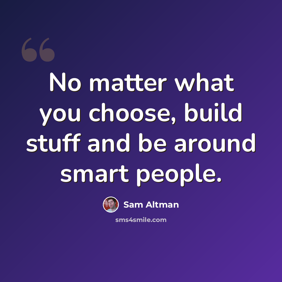 “No matter what you choose, build stuff and be around smart people.” quote by Sam Altman