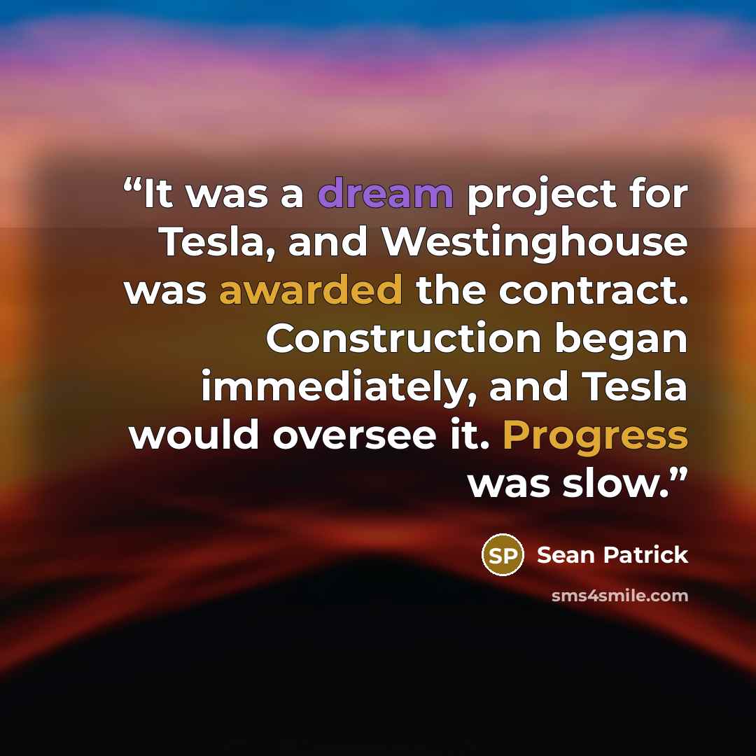 “It was a dream project for Tesla, and Westinghouse was awarded the contract. Construction began immediately, and Tesla would oversee it. Progress was slow.” quote by Sean Patrick