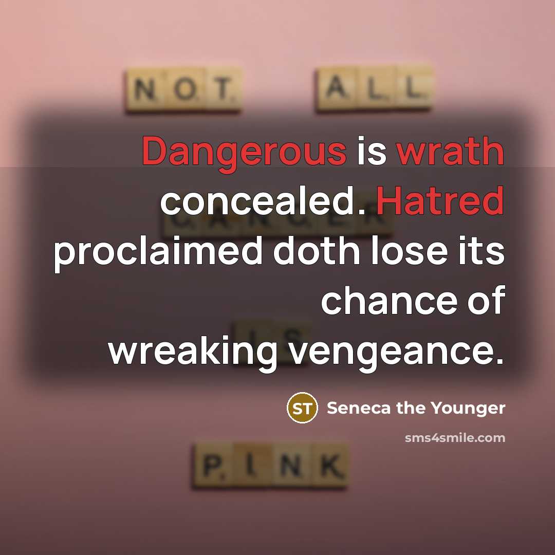 “Dangerous is wrath concealed. Hatred proclaimed doth lose its chance of wreaking vengeance.” quote by Seneca the Younger