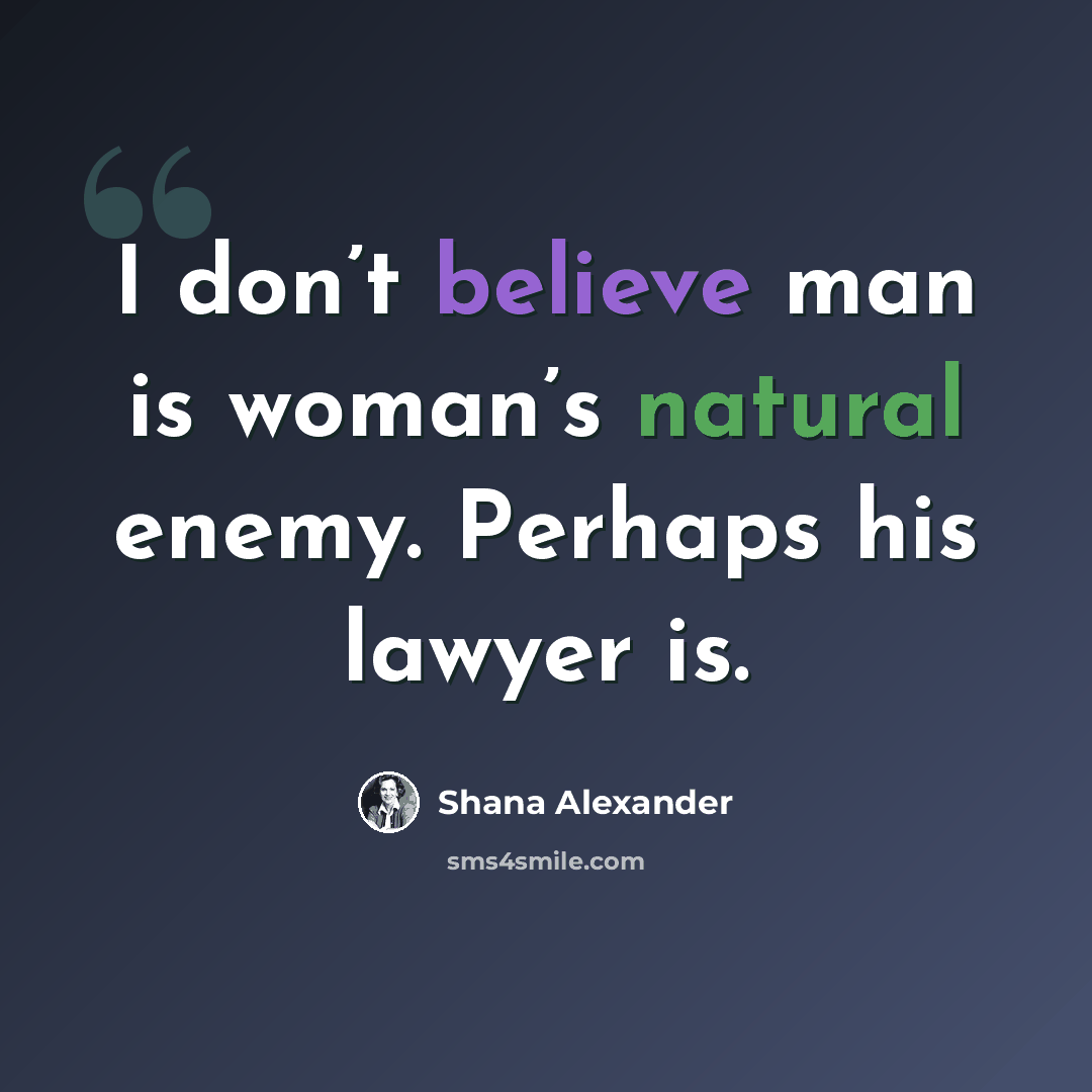 “I don’t believe man is woman’s natural enemy. Perhaps his lawyer is.” quote by Shana Alexander