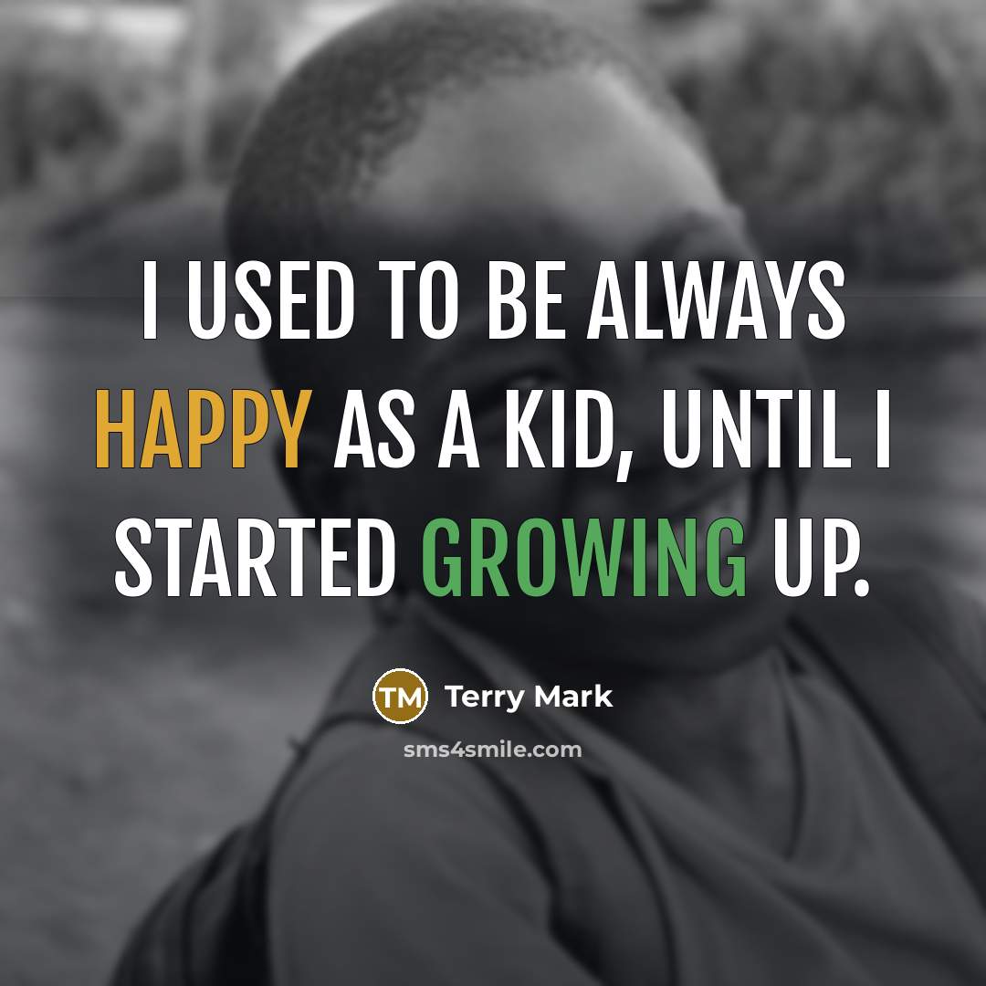 “I used to be always happy as a kid, until I started growing up.” quote by Terry Mark