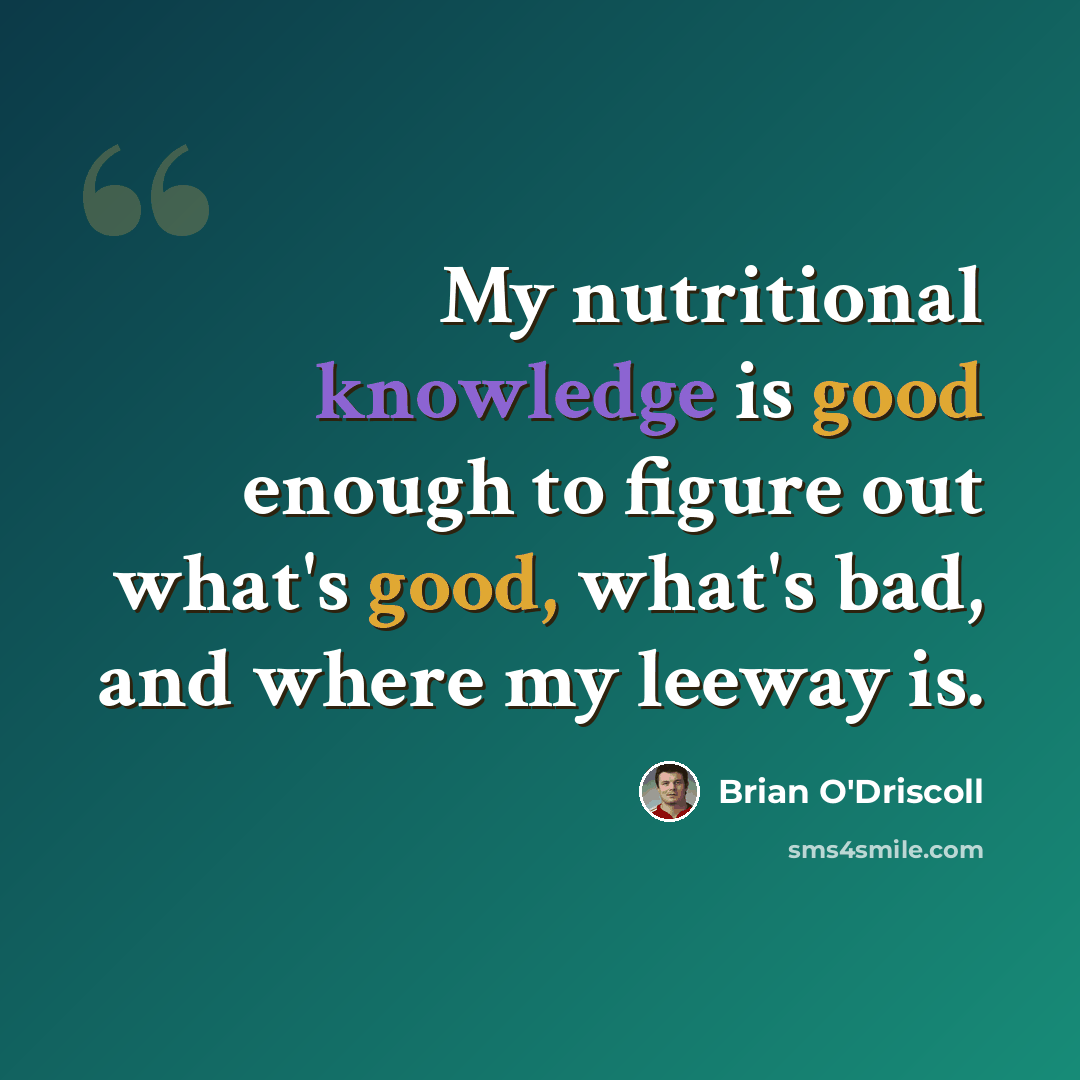 “My nutritional knowledge is good enough to figure out what's good, what's bad, and where my leeway is.” quote by Brian O'Driscoll