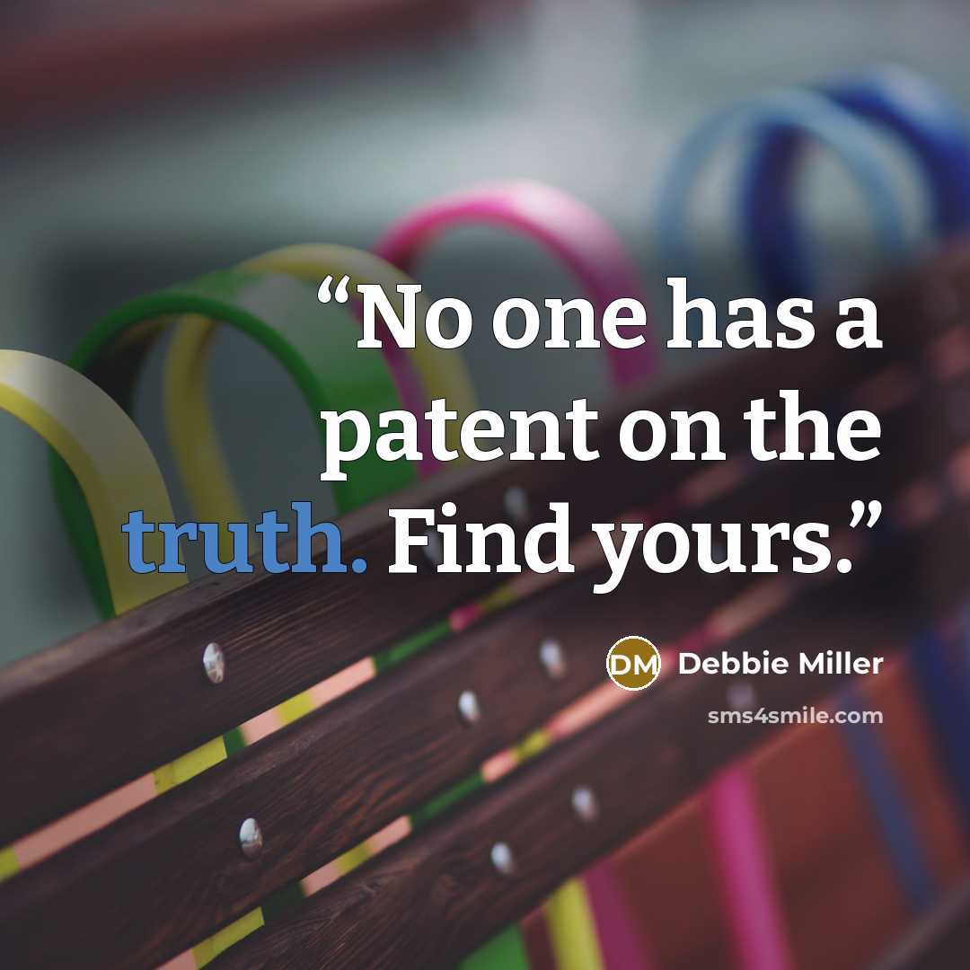 “No one has a patent on the truth. Find yours.” quote by Debbie Miller