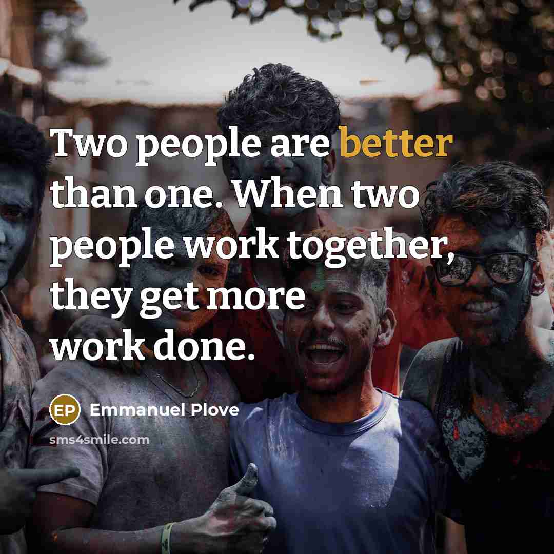 “Two people are better than one. When two people work together, they get more work done.” quote by Emmanuel Plove