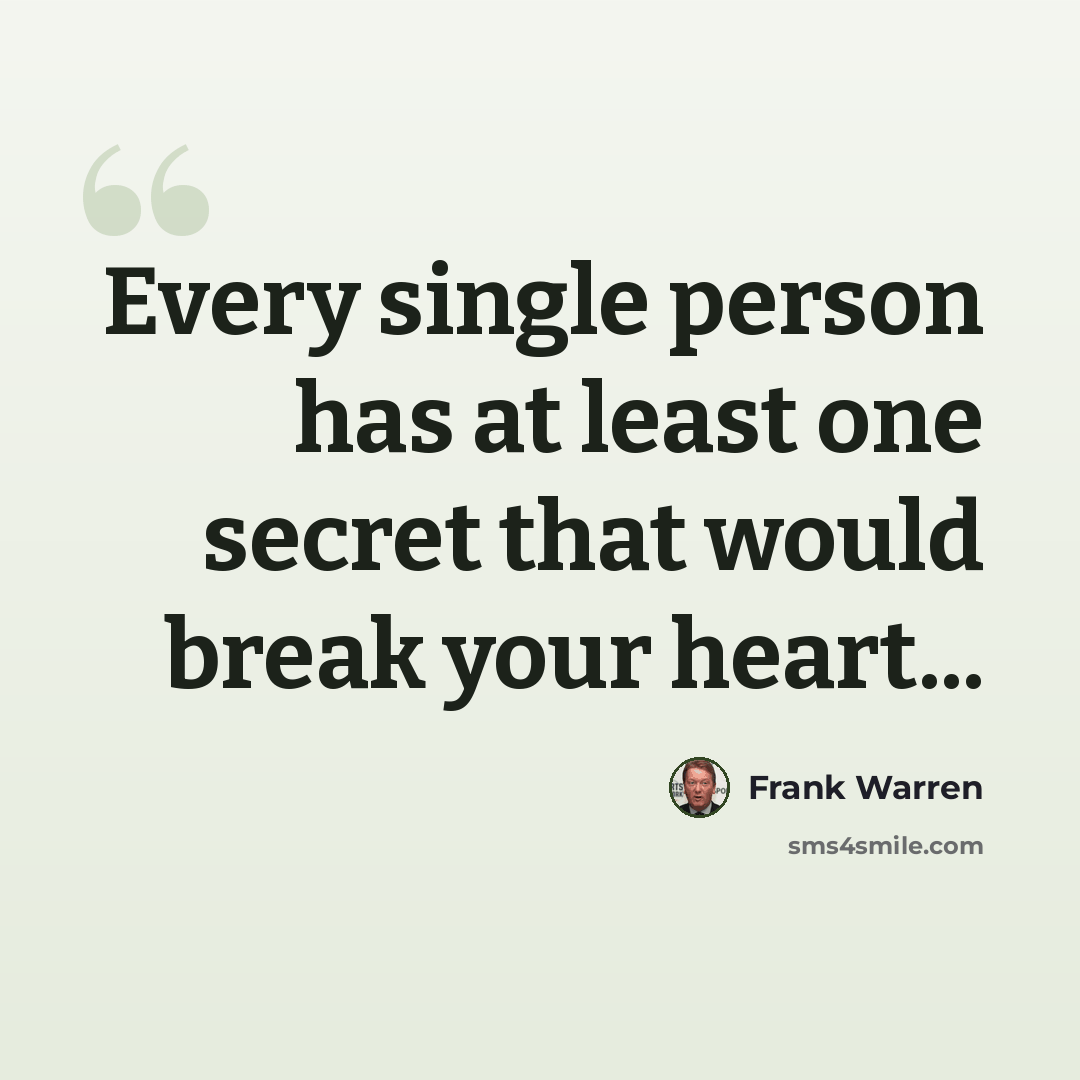 “Every single person has at least one secret that would break your heart...” quote by Frank Warren