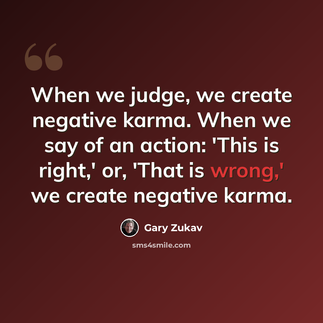 “When we judge, we create negative karma. When we say of an action: 'This is right,' or, 'That is wrong,' we create negative karma.” quote by Gary Zukav