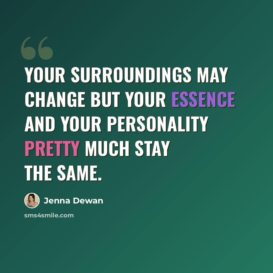 “Your surroundings may change but your essence and your personality pretty much stay the same.” quote by Jenna Dewan