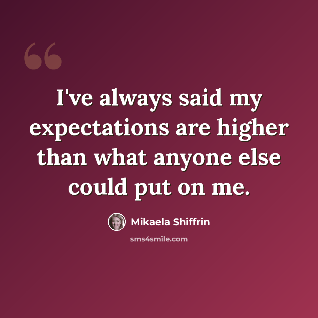 “I've always said my expectations are higher than what anyone else could put on me.” quote by Mikaela Shiffrin