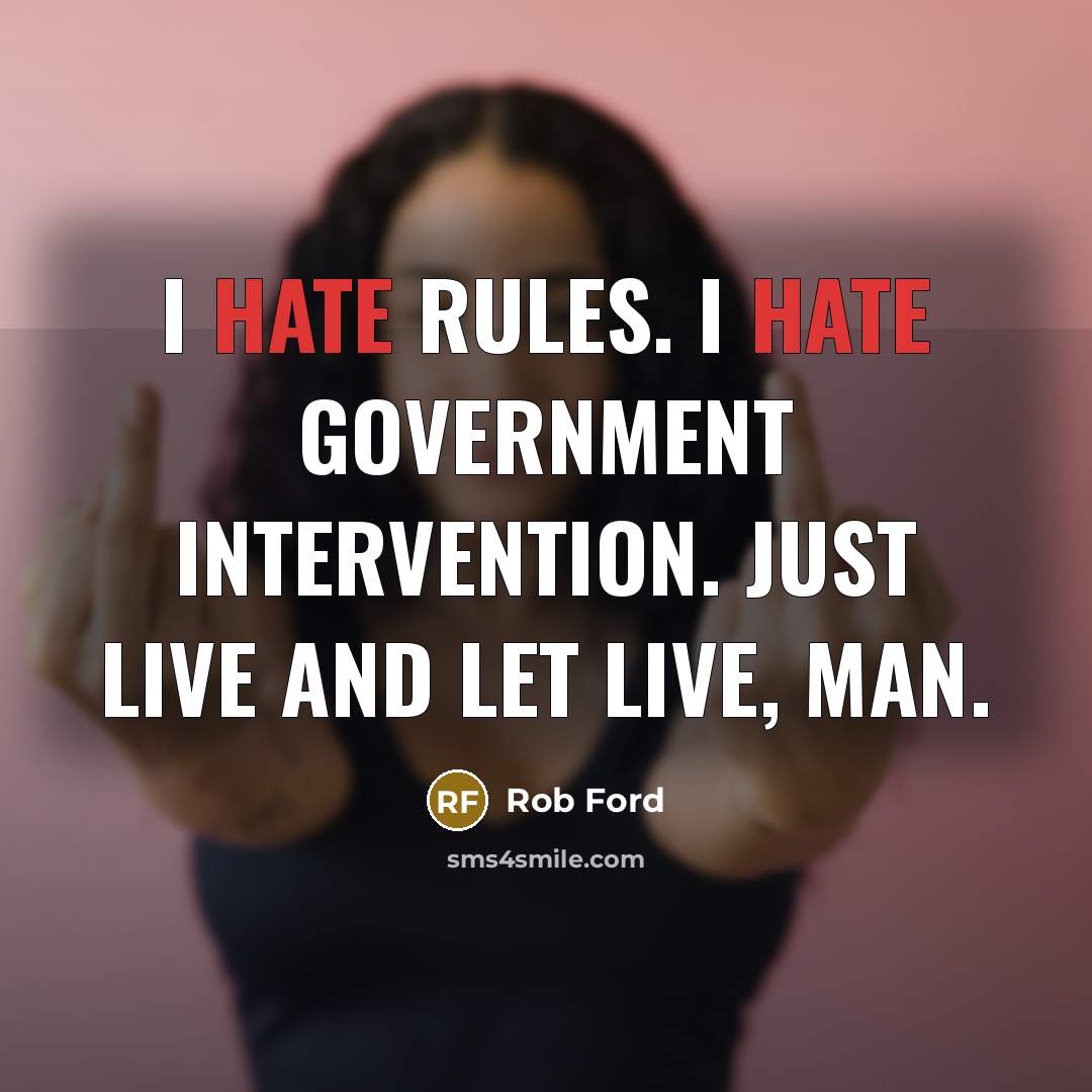 “I hate rules. I hate government intervention. Just live and let live, man.” quote by Rob Ford