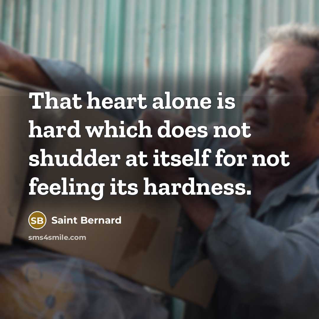 “That heart alone is hard which does not shudder at itself for not feeling its hardness.” quote by Saint Bernard