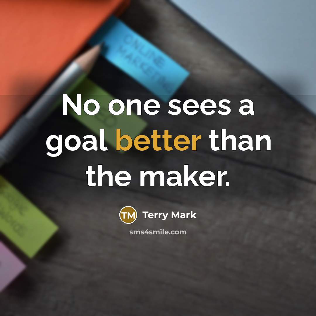 “No one sees a goal better than the maker.” quote by Terry Mark